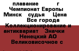 13.1) плавание :  1976 г - Чемпионат Европы - Минск  (судья) › Цена ­ 249 - Все города Коллекционирование и антиквариат » Значки   . Ненецкий АО,Великовисочное с.